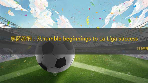 奧薩蘇納：從humble beginnings to La Liga success