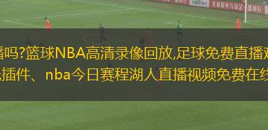 想要免費(fèi)高清觀看體育賽事直播嗎?籃球NBA高清錄像回放,足球免費(fèi)直播觀看,本站提供nba今日賽程湖人直播、nba今日賽程湖人直播無插件、nba今日賽程湖人直播視頻免費(fèi)在線觀看、nba今日賽程湖人直播回